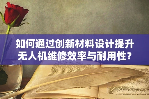 如何通过创新材料设计提升无人机维修效率与耐用性？