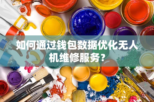如何通过钱包数据优化无人机维修服务？