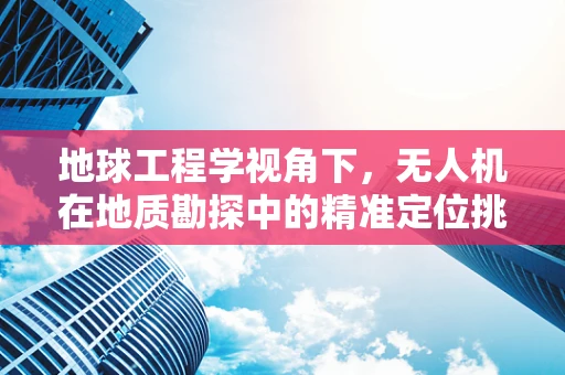 地球工程学视角下，无人机在地质勘探中的精准定位挑战