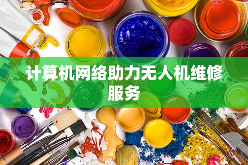 计算机网络助力无人机维修服务