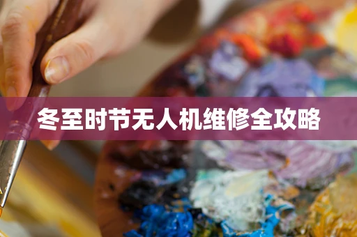 冬至时节无人机维修全攻略