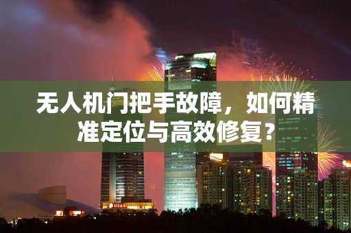 无人机门把手故障，如何精准定位与高效修复？