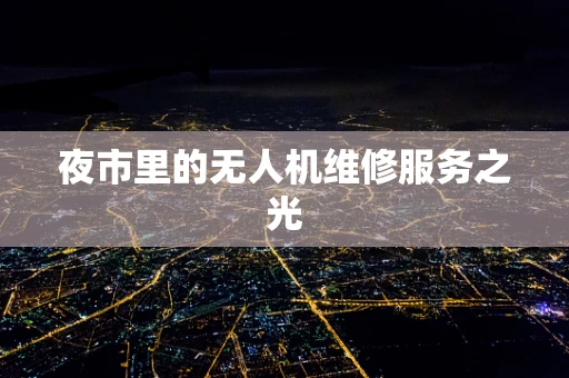 夜市里的无人机维修服务之光