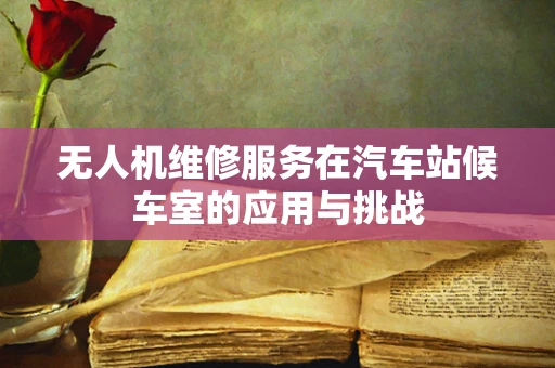 无人机维修服务在汽车站候车室的应用与挑战