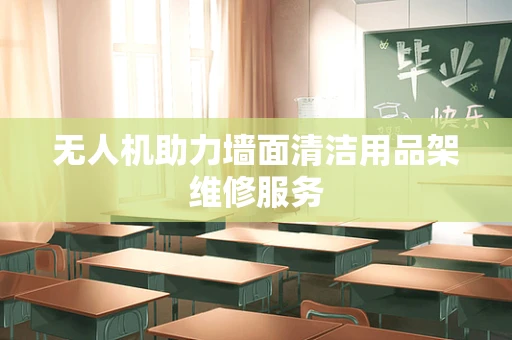 无人机助力墙面清洁用品架维修服务