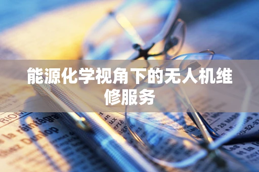 能源化学视角下的无人机维修服务