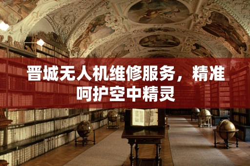晋城无人机维修服务，精准呵护空中精灵