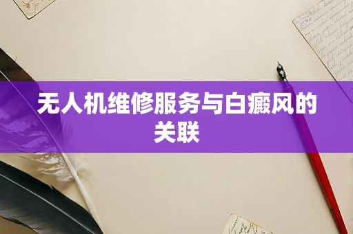 无人机维修服务与白癜风的关联