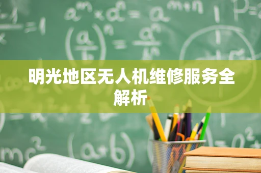 明光地区无人机维修服务全解析