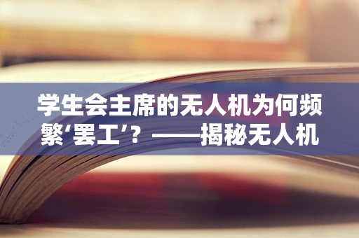 学生会主席的无人机为何频繁‘罢工’？——揭秘无人机维修的幕后故事