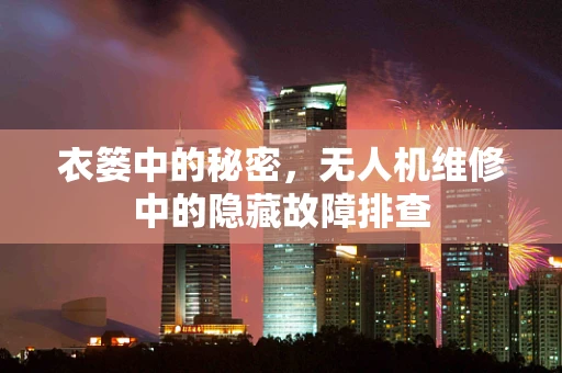 衣篓中的秘密，无人机维修中的隐藏故障排查