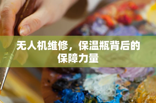 无人机维修，保温瓶背后的保障力量