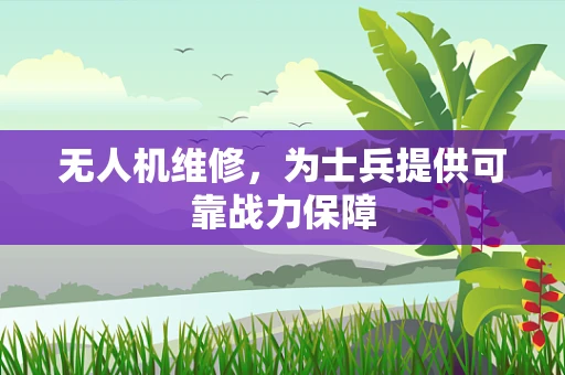 无人机维修，为士兵提供可靠战力保障