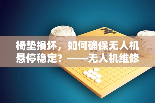 椅垫损坏，如何确保无人机悬停稳定？——无人机维修中的细节关注