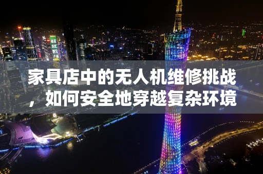 家具店中的无人机维修挑战，如何安全地穿越复杂环境？