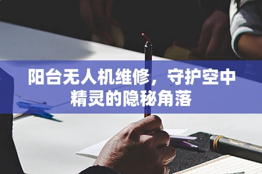 阳台无人机维修，守护空中精灵的隐秘角落