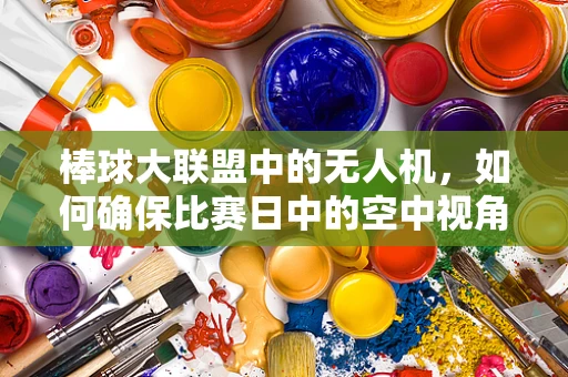 棒球大联盟中的无人机，如何确保比赛日中的空中视角无忧？