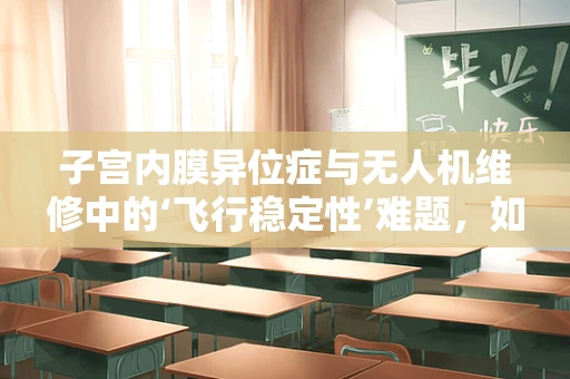 子宫内膜异位症与无人机维修中的‘飞行稳定性’难题，如何精准诊断并实施治疗？