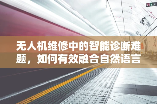 无人机维修中的智能诊断难题，如何有效融合自然语言处理技术？
