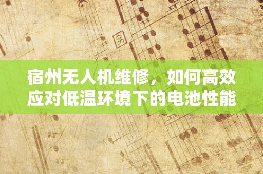 宿州无人机维修，如何高效应对低温环境下的电池性能下降问题？