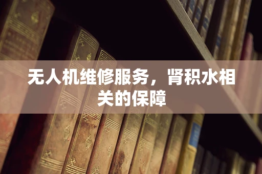 无人机维修服务，肾积水相关的保障