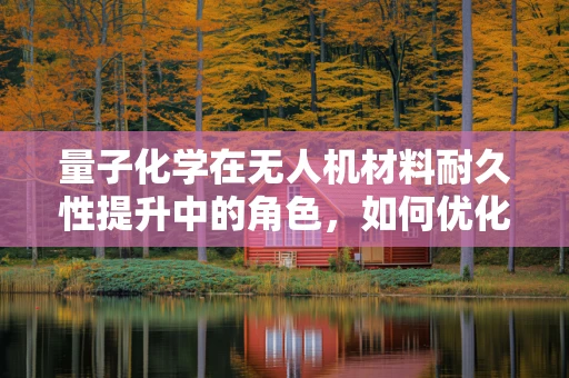 量子化学在无人机材料耐久性提升中的角色，如何优化无人机外壳的抗腐蚀性能？