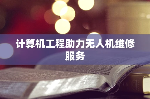 计算机工程助力无人机维修服务