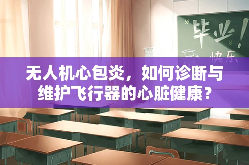 无人机心包炎，如何诊断与维护飞行器的心脏健康？