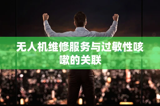 无人机维修服务与过敏性咳嗽的关联
