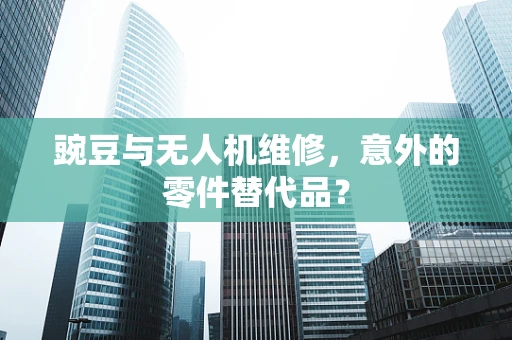 豌豆与无人机维修，意外的零件替代品？