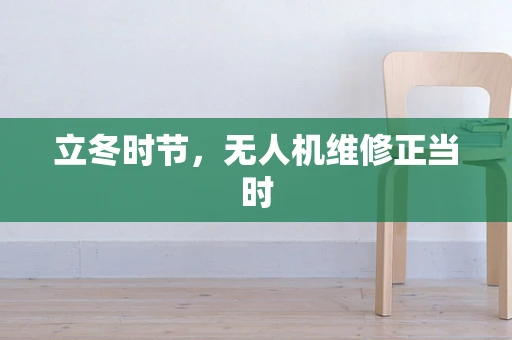 立冬时节，无人机维修正当时