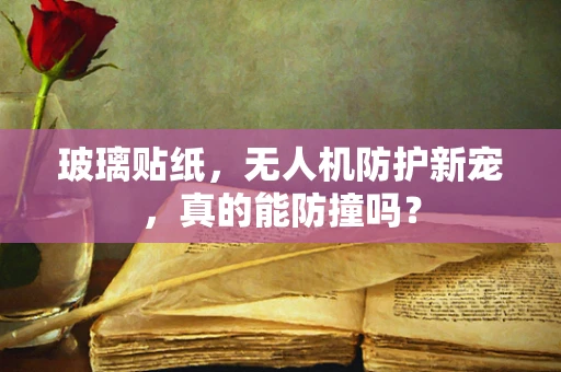 玻璃贴纸，无人机防护新宠，真的能防撞吗？