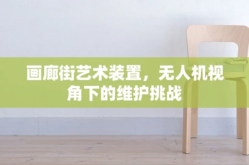 画廊街艺术装置，无人机视角下的维护挑战