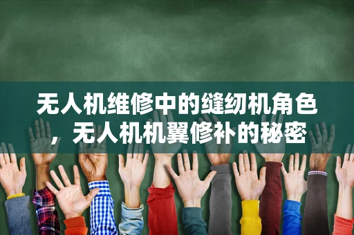 无人机维修中的缝纫机角色，无人机机翼修补的秘密