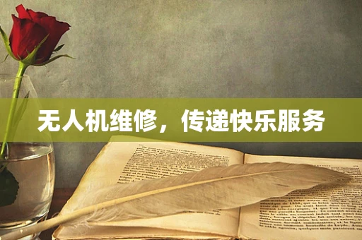 无人机维修，传递快乐服务