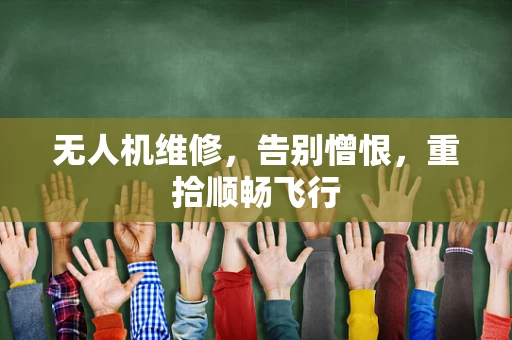 无人机维修，告别憎恨，重拾顺畅飞行