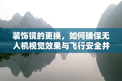 装饰镜的更换，如何确保无人机视觉效果与飞行安全并重？