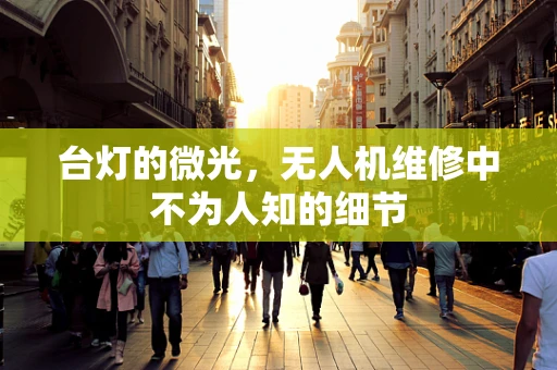 台灯的微光，无人机维修中不为人知的细节