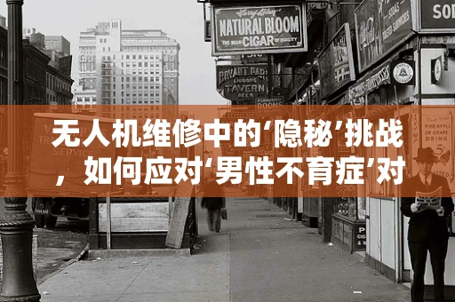 无人机维修中的‘隐秘’挑战，如何应对‘男性不育症’对技术员的影响？