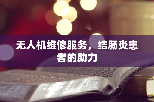 无人机维修服务，结肠炎患者的助力