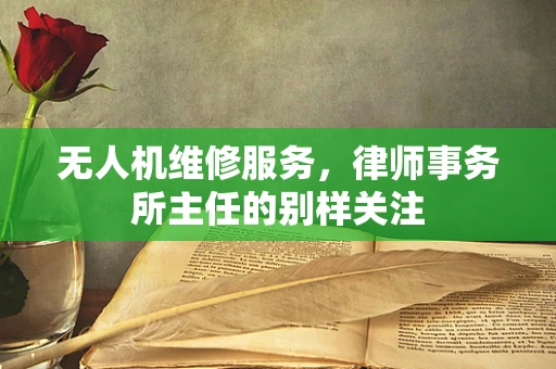 无人机维修服务，律师事务所主任的别样关注