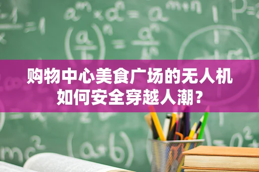 购物中心美食广场的无人机如何安全穿越人潮？