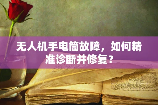 无人机手电筒故障，如何精准诊断并修复？