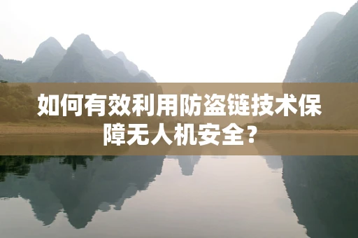 如何有效利用防盗链技术保障无人机安全？