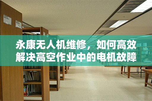 永康无人机维修，如何高效解决高空作业中的电机故障？