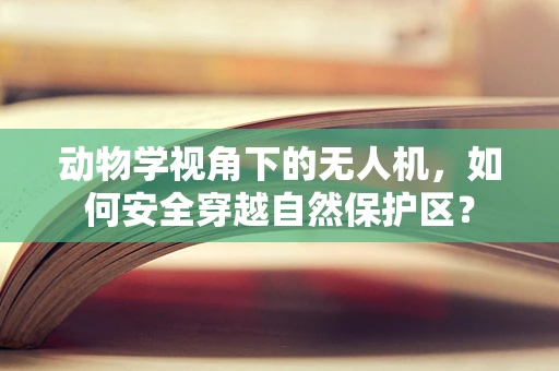 动物学视角下的无人机，如何安全穿越自然保护区？