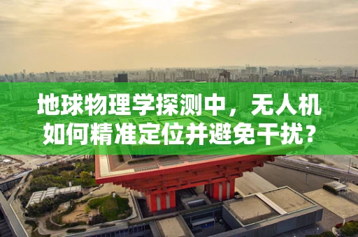 地球物理学探测中，无人机如何精准定位并避免干扰？