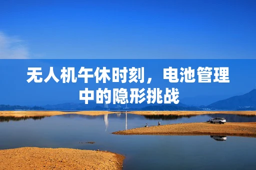 无人机午休时刻，电池管理中的隐形挑战