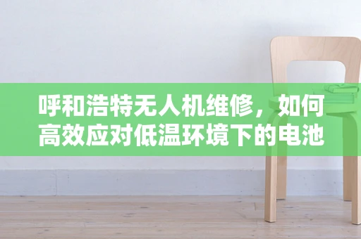 呼和浩特无人机维修，如何高效应对低温环境下的电池续航问题？