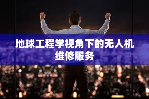地球工程学视角下的无人机维修服务